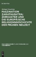 Faszination Zarathushtra: Zoroaster Und Die Europ?ische Religionsgeschichte Der Fr?hen Neuzeit