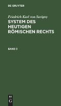 Friedrich Karl Von Savigny: System Des Heutigen R?mischen Rechts. Band 3
