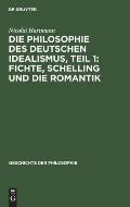 Die Philosophie Des Deutschen Idealismus, Teil 1: Fichte, Schelling Und Die Romantik