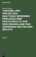 Franz F?rster: Theorie Und PRAXIS Des Heutigen Gemeinen Preu?ischen Privatrechts Auf Der Grundlage Des Gemeinen Deutschen Rechts. Band 3