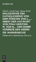 Philosophie Des Catholicismus Von Dem F?rsten Von L..... Nebst Der Antwort Von Frau Gr?finn M. Von B.... Und Einer Vorrede Des Herrn Dr. Marheinecke