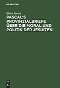 Pascal's Provinzialbriefe ?ber Die Moral Und Politik Der Jesuiten