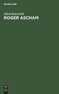Roger Ascham: Sein Leben Und Seine Werke. Mit Besonderer Ber?cksichtigung Seiner Berichte ?ber Deutschland Aus Den Jahren 1550-1553