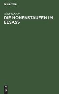Die Hohenstaufen Im Elsass: Mit Besonderer Ber?cksichtigung Des Reichsbesitzes Und Des Familiengutes Derselben Im Elsass 1079-1255