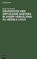 Grundz?ge Der Ontologie Sartres in Ihrem Verh?ltnis Zu Hegels Logik: Eine Untersuchung Zu L'?tre Et Le N?ant