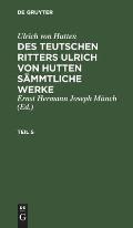 Ulrich Von Hutten: Des Teutschen Ritters Ulrich Von Hutten S?mmtliche Werke. Teil 5