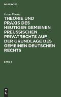 Franz F?rster: Theorie Und PRAXIS Des Heutigen Gemeinen Preu?ischen Privatrechts Auf Der Grundlage Des Gemeinen Deutschen Rechts. Band 2