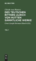 Ulrich Von Hutten: Des Teutschen Ritters Ulrich Von Hutten S?mmtliche Werke. Teil 1
