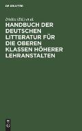 Handbuch Der Deutschen Litteratur F?r Die Oberen Klassen H?herer Lehranstalten: Eine Nach Gattungen Geordneten Sammlung Poetischer Und Prosaischer Mus