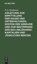 Anleitung Zur Ermittelung Der Dauer Und Unterhaltungs-Kosten Der Geb?ude Und Zur Bestimmung Der Bau-Abl?sungs-Kapitalien Und J?hrlichen Renten: Zum Ge