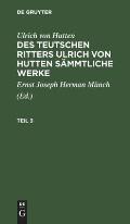 Ulrich Von Hutten: Des Teutschen Ritters Ulrich Von Hutten S?mmtliche Werke. Teil 3