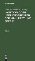 Gotthold Ephraim Lessing: Laokoon Oder ?ber Die Grenzen Der Mahlerey Und Poesie. Teil 1