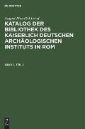 Katalog Der Bibliothek Des Kaiserlich Deutschen Arch?ologischen Instituts in Rom. Band 2, Teil 2