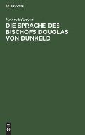 Die Sprache Des Bischofs Douglas Von Dunkeld: (Vocalismus Und Consonantismus Der Reimw?rter). Nebst Anhang: Zur Echtheitsfrage Des King Hart