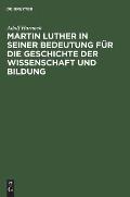 Martin Luther in Seiner Bedeutung F?r Die Geschichte Der Wissenschaft Und Bildung
