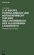 C. F. Koch's Formularbuch und Notariatsrecht f?r den Geltungsbereich des Allgemeinen Landrechts