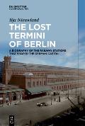 The Lost Termini of Berlin: A Biography of the Railway Stations That Shaped the German Capital
