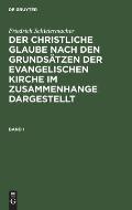 Friedrich Schleiermacher: Der Christliche Glaube Nach Den Grunds?tzen Der Evangelischen Kirche Im Zusammenhange Dargestellt. Band 1