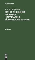 E. T. A. Hoffmann: Ernst Theodor Amadeus Hoffmanns S?mmtliche Werke. Band 14