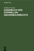 Handbuch Des Formellen Grundbuchrechts: Eine Anleitung Zur Bearbeitung Von Grundbuchsachen, Nach Reichsrecht Und Nach Preu?ischem Recht
