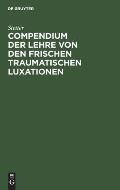 Compendium Der Lehre Von Den Frischen Traumatischen Luxationen: F?r Studierende Und ?rzte