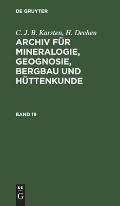 C. J. B. Karsten; H. Dechen: Archiv F?r Mineralogie, Geognosie, Bergbau Und H?ttenkunde. Band 19