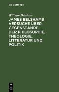 James Belshams Versuche ?ber Gegenst?nde Der Philosophie, Theologie, Litteratur Und Politik