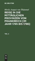 Moritz August Von Th?mmel: Reise in Die Mitt?glichen Provinzen Von Frankreich [Im Jahr 1785 Bis 1786]. Teil 4