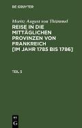 Moritz August Von Th?mmel: Reise in Die Mitt?glichen Provinzen Von Frankreich [Im Jahr 1785 Bis 1786]. Teil 5