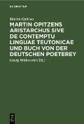 Martin Opitzens Aristarchus Sive de Contemptu Linguae Teutonicae Und Buch Von Der Deutschen Poeterey