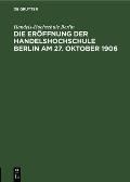 Die Er?ffnung Der Handelshochschule Berlin Am 27. Oktober 1906: Stenographische Berichte ?ber Die Gehaltenen Ansprachen