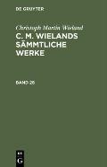 Christoph Martin Wieland: C. M. Wielands S?mmtliche Werke. Band 28