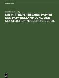 Die Mittelpersischen Papyri Der Papyrussammlung Der Staatlichen Museen Zu Berlin: Einzelausgabe