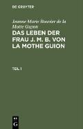 Jeanne Marie Bouvier de la Motte Guyon: Das Leben Der Frau J. M. B. Von La Mothe Guion. Teil 1