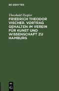 Friedrich Theodor Vischer. Vortrag Gehalten Im Verein F?r Kunst Und Wissenschaft Zu Hamburg