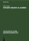 Wissen Gegen Glauben: Der Beginn Des Kampfes Des Wissens Gegen Den/Das Glauben Im Alten Indien Und Griechenland