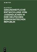 Gesundheitliche Entwicklung Von Jugendlichen in Der Deutschen Demokratischen Republik: Eine Medizinisch-Soziologische Studie