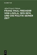Franz Paul Freiherr Von Lisola, 1613-1674, Und Die Politik Seiner Zeit