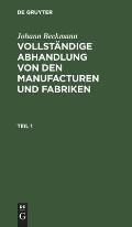 Johann Beckmann: Vollst?ndige Abhandlung Von Den Manufacturen Und Fabriken. Teil 1