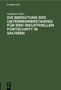Die Bedeutung Des Unternehmerstandes F?r Den Industriellen Fortschritt in Sachsen: Ein Beitrag Zur Geschichte Der S?chsischen Industrie