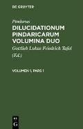 Pindarus: Dilucidationum Pindaricarum Volumina Duo. Volumen 1, Pars 1