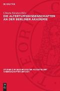 Die Altertumswissenschaften an Der Berliner Akademie: Wahlvorschl?ge Zur Aufnahme Von Mitgliedern Von F. A. Wolf Bis Zu G. Rodenwaldt, 1799-1932