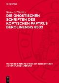 Die Gnostischen Schriften Des Koptischen Papyrus Berolinensis 8502