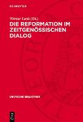 Die Reformation Im Zeitgen?ssischen Dialog: 12 Texte Aus Den Jahren 1520 Bis 1525