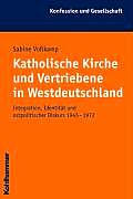 Katholische Kirche Und Vertriebene in Westdeutschland: Integration, Identitat Und Ostpolitischer Diskurs 1945 Bis 1972