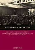 Politisierte Orchester: Die Wiener Philharmoniker Und Das Berliner Philharmonische Orchester Im Nationalsozialismus