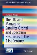 The Itu and Managing Satellite Orbital and Spectrum Resources in the 21st Century