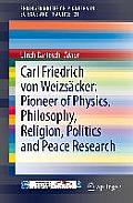 Carl Friedrich Von Weizs?cker: Pioneer of Physics, Philosophy, Religion, Politics and Peace Research