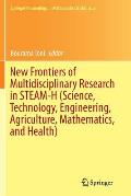 New Frontiers of Multidisciplinary Research in Steam-H (Science, Technology, Engineering, Agriculture, Mathematics, and Health)