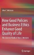 How Good Policies and Business Ethics Enhance Good Quality of Life: The Selected Works of Alex C. Michalos